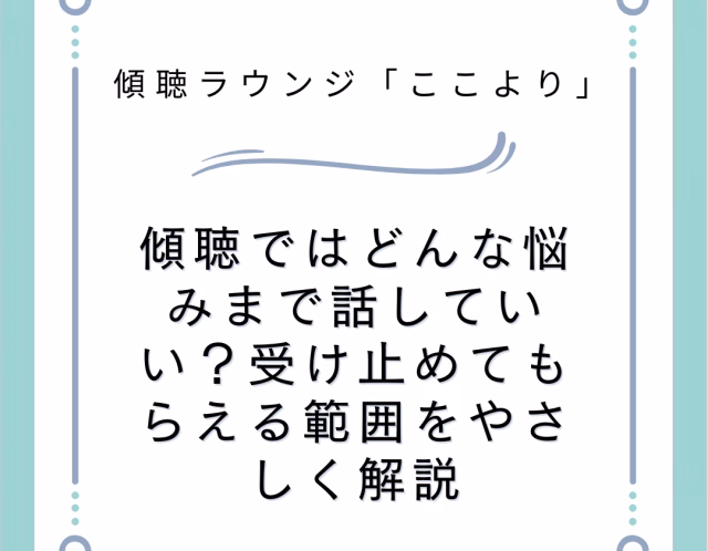 傾聴ではどんな悩みまで話していい？受け止めてもらえる範囲をやさしく解説
