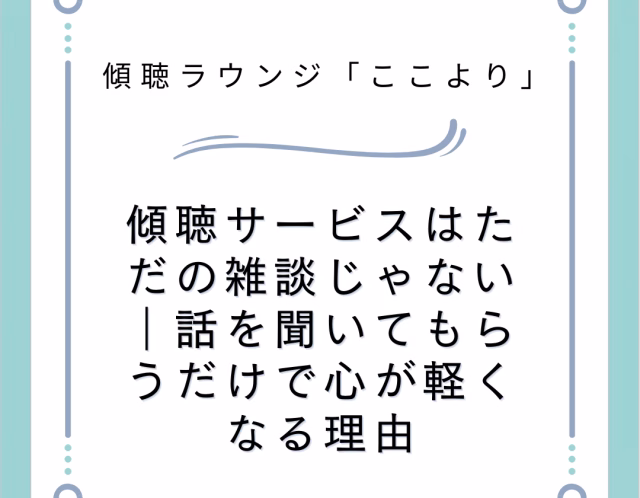 傾聴サービスはただの雑談じゃない｜話を聞いてもらうだけで心が軽くなる理由