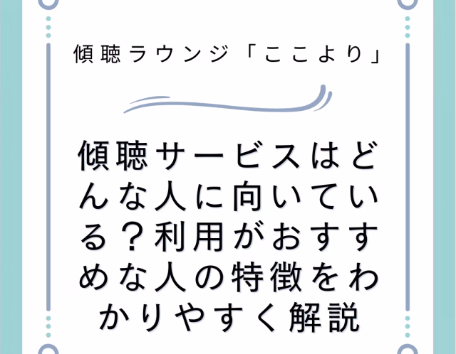 傾聴サービスはどんな人に向いている？利用がおすすめな人の特徴をわかりやすく解説