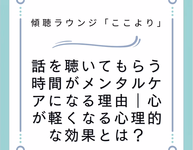 話を聴いてもらう時間がメンタルケアになる理由｜心が軽くなる心理的な効果とは？