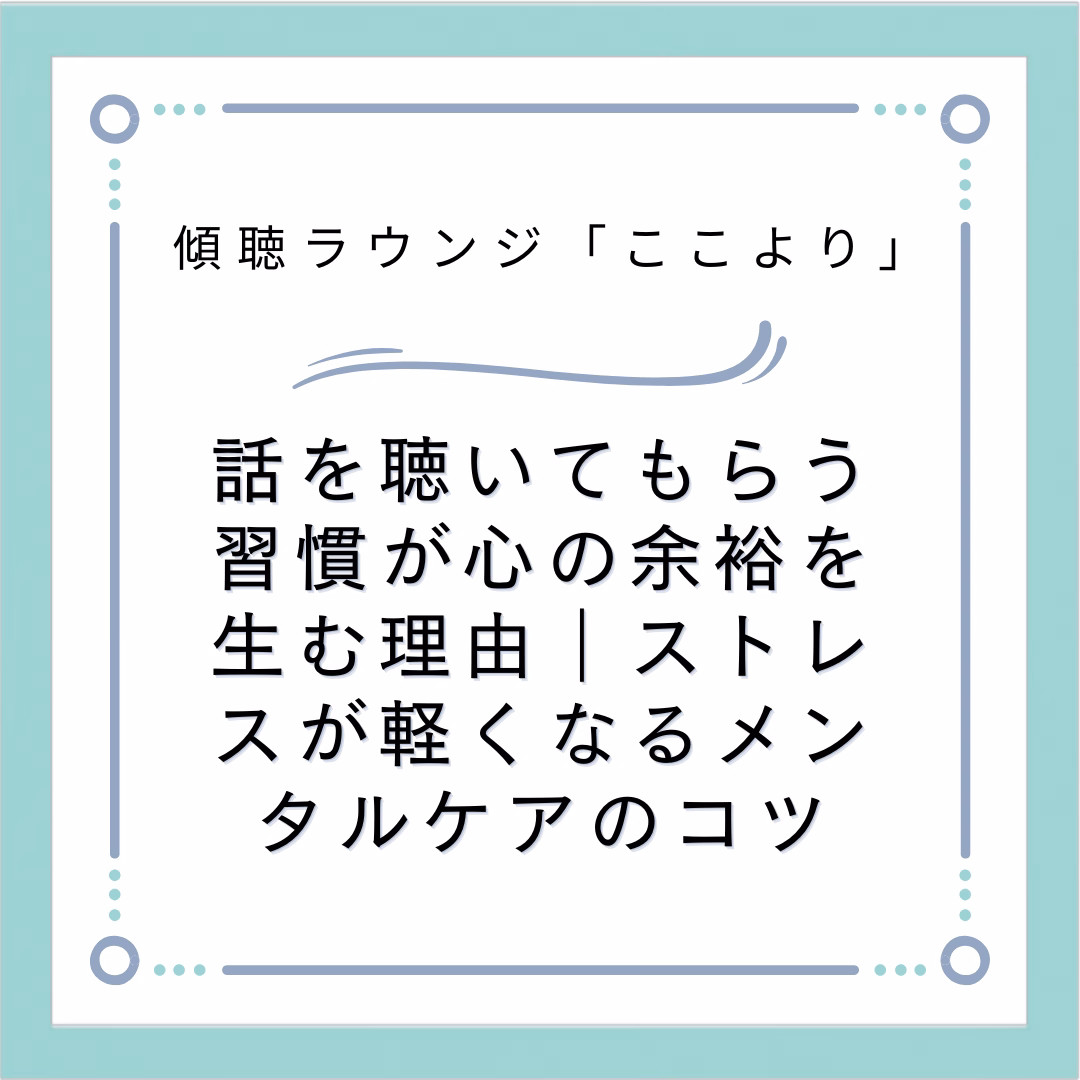 話を聴いてもらう習慣が心の余裕を生む理由｜ストレスが軽くなるメンタルケアのコツ
