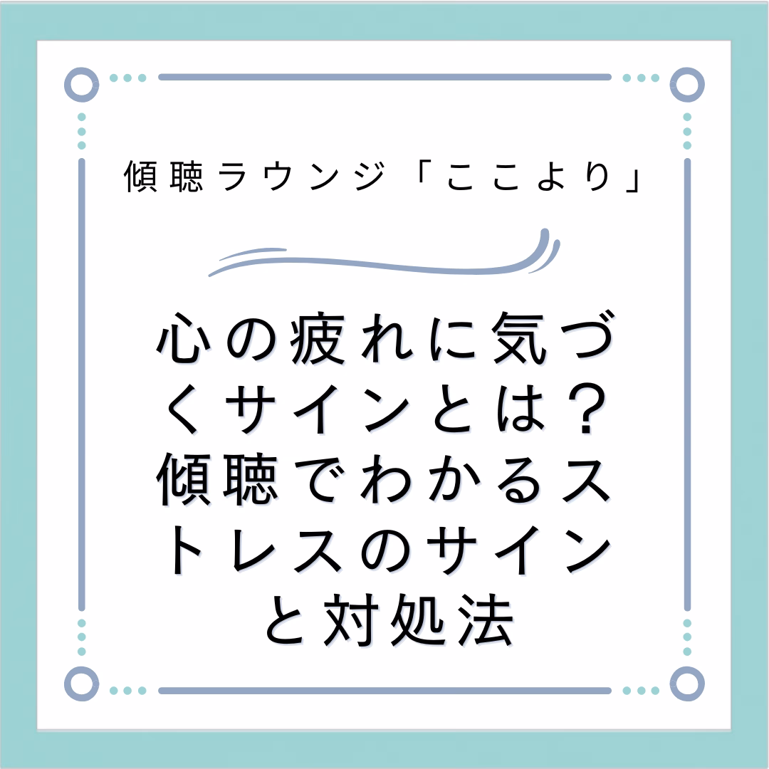 心の疲れに気づくサインとは？傾聴でわかるストレスのサインと対処法