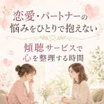 恋愛・パートナーの悩みをひとりで抱えない｜傾聴サービスで心を整理する時間