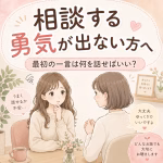 相談する勇気が出ない方へ｜最初の一言は何を話せばいい？