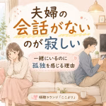 夫婦の会話がないのが寂しい方へ｜一緒にいるのに孤独を感じる理由と心の整え方