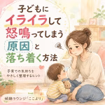 子どもにイライラして怒鳴ってしまう方へ｜感情が爆発する原因と落ち着く方法