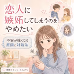 恋人に嫉妬してしまうのをやめたい方へ｜不安が強くなる原因と気持ちの整え方
