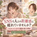 SNSで人との距離感に疲れていませんか？｜つながっているのに孤独を感じる理由