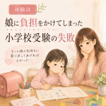 小学校受験に失敗して気づいたこと｜娘に「合格」を求めすぎた私の子育て体験談