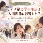 コロナ禍の学生生活は人間関係に影響した？対面の会話に戸惑う理由と向き合い方
