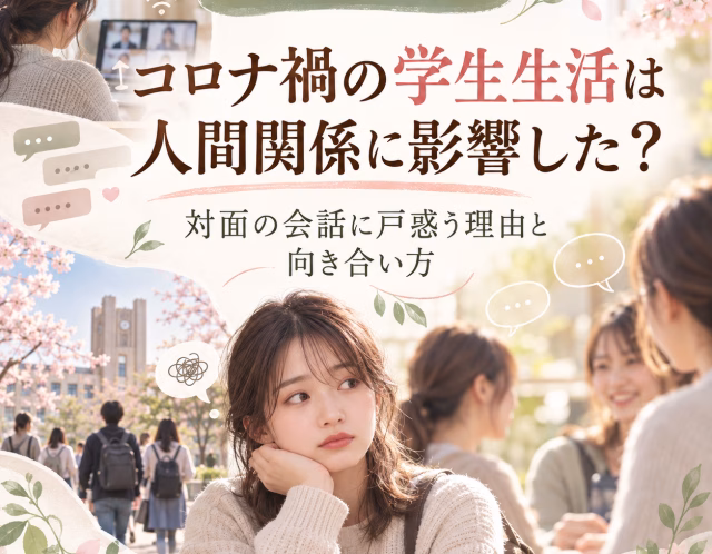 コロナ禍の学生生活は人間関係に影響した？対面の会話に戸惑う理由と向き合い方