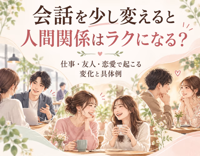 会話を少し変えると人間関係はラクになる？仕事・友人・恋愛で起こる変化と具体例